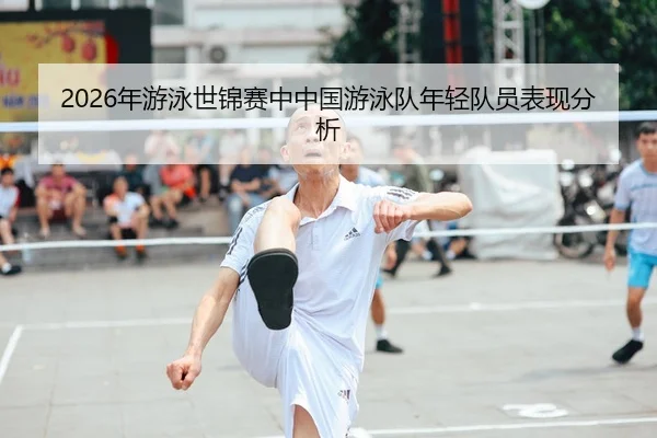 2026年游泳世锦赛中中国游泳队年轻队员表现分析