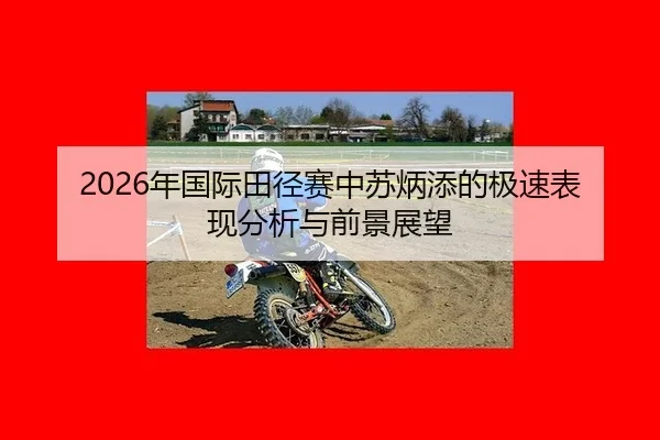 2026年国际田径赛中苏炳添的极速表现分析与前景展望