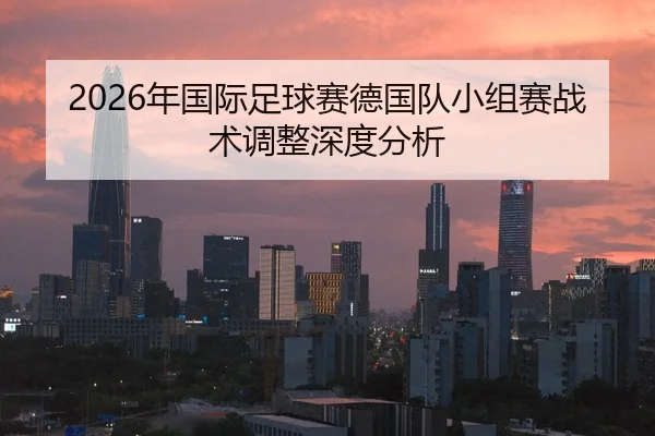2026年国际足球赛德国队小组赛战术调整深度分析