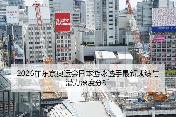 2026年东京奥运会日本游泳选手最新成绩与潜力深度分析