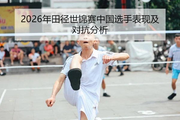 2026年田径世锦赛中国选手表现及对抗分析