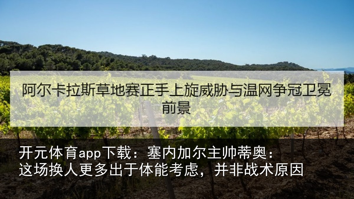 开元体育app下载:塞内加尔主帅蒂奥:这场换人更多出于体能考虑,并非战术原因
