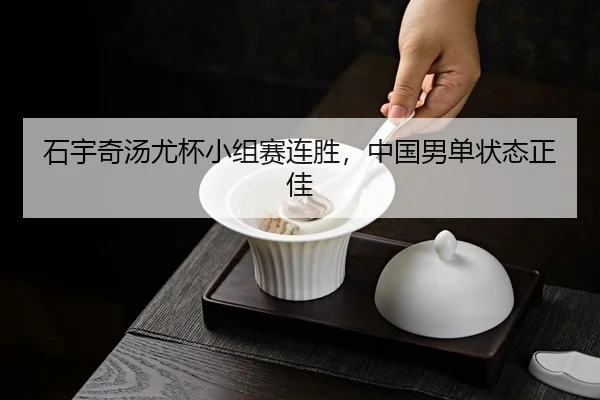 石宇奇汤尤杯小组赛连胜，中国男单状态正佳