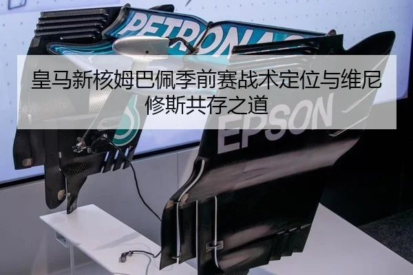 皇马新核姆巴佩季前赛战术定位与维尼修斯共存之道