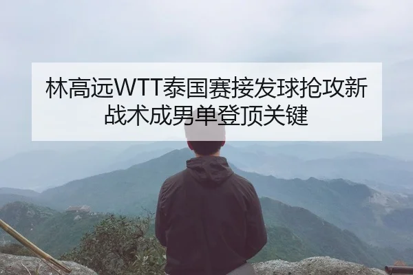 林高远WTT泰国赛接发球抢攻新战术成男单登顶关键