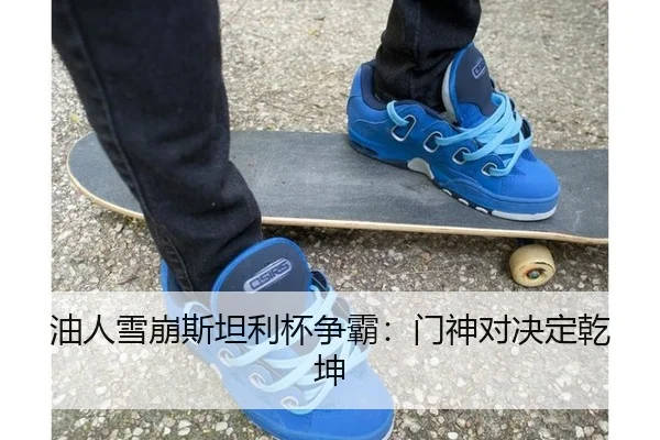 油人雪崩斯坦利杯争霸：门神对决定乾坤