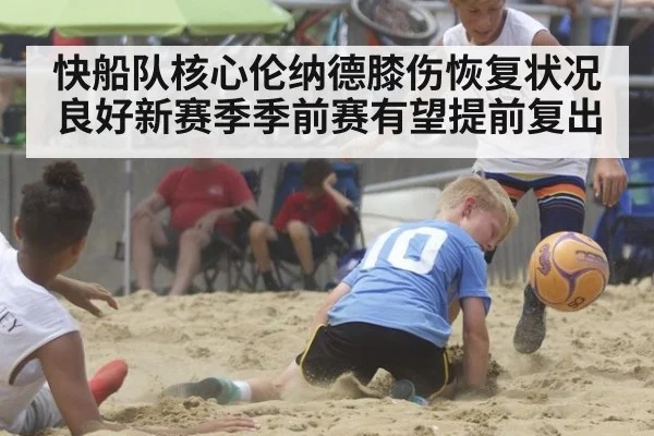 快船队核心伦纳德膝伤恢复状况良好新赛季季前赛有望提前复出
